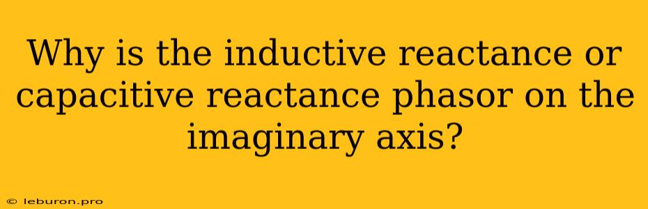 Why Is The Inductive Reactance Or Capacitive Reactance Phasor On The Imaginary Axis?