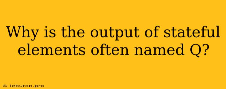 Why Is The Output Of Stateful Elements Often Named Q?