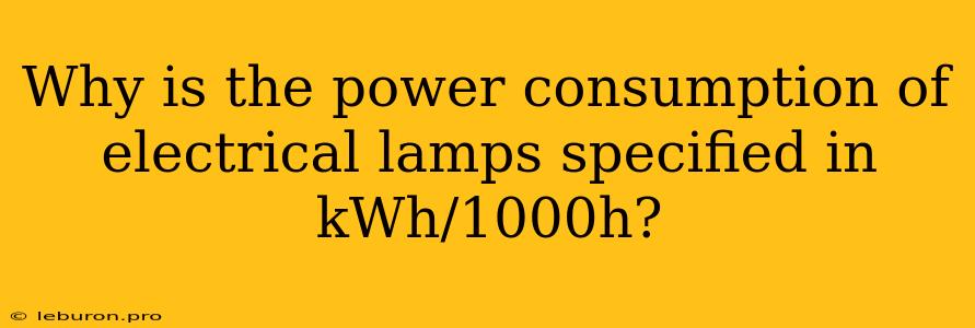 Why Is The Power Consumption Of Electrical Lamps Specified In KWh/1000h?