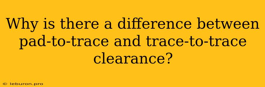 Why Is There A Difference Between Pad-to-trace And Trace-to-trace Clearance?