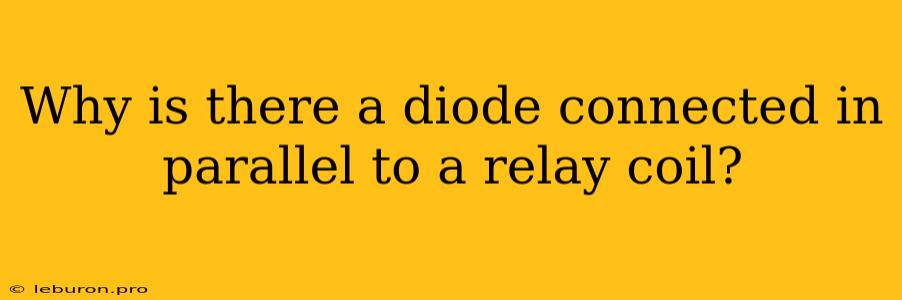 Why Is There A Diode Connected In Parallel To A Relay Coil?