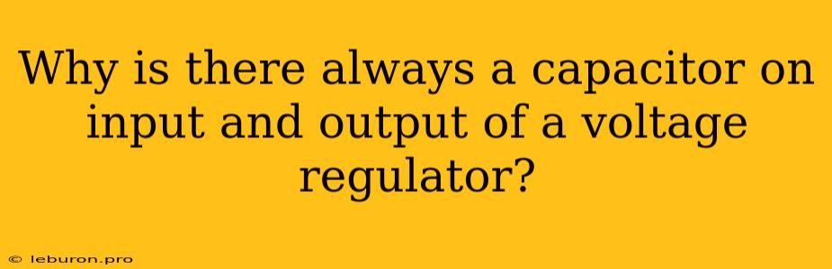 Why Is There Always A Capacitor On Input And Output Of A Voltage Regulator?