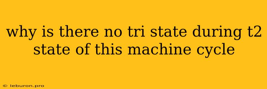 Why Is There No Tri State During T2 State Of This Machine Cycle