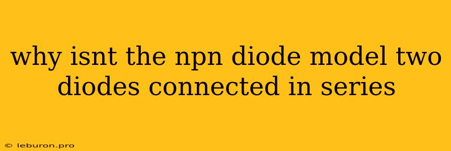 Why Isnt The Npn Diode Model Two Diodes Connected In Series