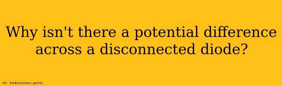 Why Isn't There A Potential Difference Across A Disconnected Diode?