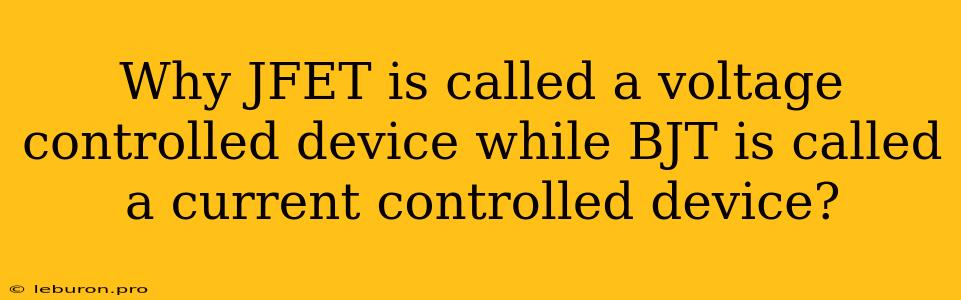 Why JFET Is Called A Voltage Controlled Device While BJT Is Called A Current Controlled Device?