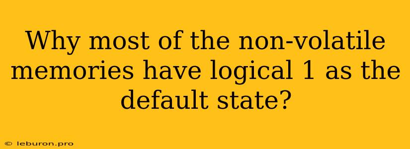 Why Most Of The Non-volatile Memories Have Logical 1 As The Default State?