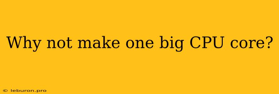 Why Not Make One Big CPU Core? 