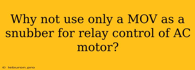 Why Not Use Only A MOV As A Snubber For Relay Control Of AC Motor?