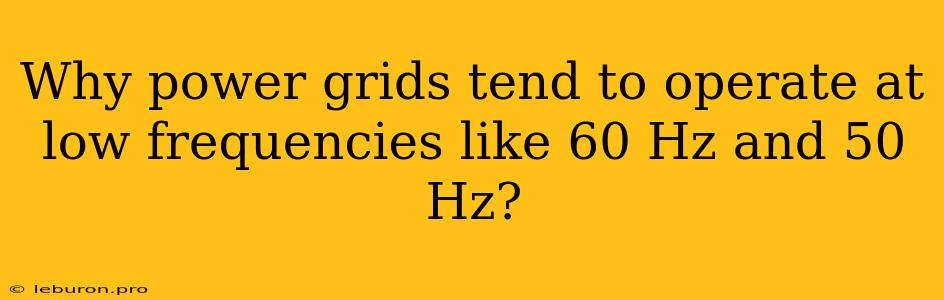 Why Power Grids Tend To Operate At Low Frequencies Like 60 Hz And 50 Hz?