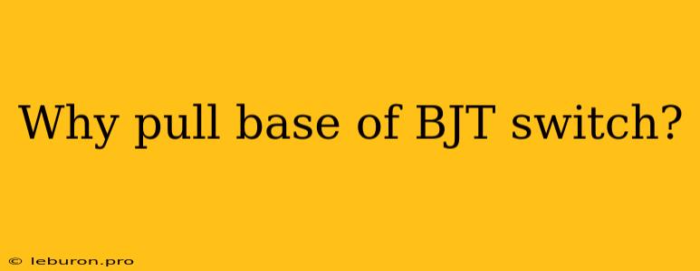 Why Pull Base Of BJT Switch?