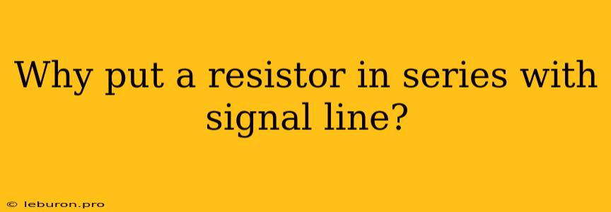 Why Put A Resistor In Series With Signal Line?