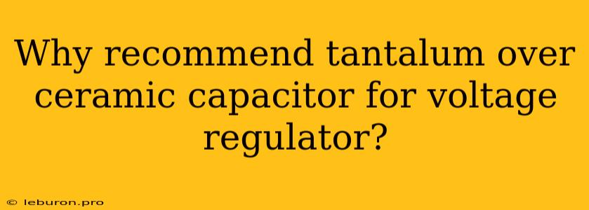 Why Recommend Tantalum Over Ceramic Capacitor For Voltage Regulator? 