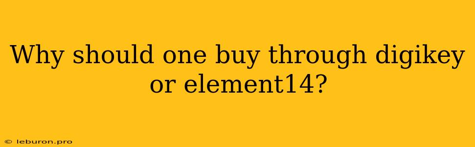 Why Should One Buy Through Digikey Or Element14? 