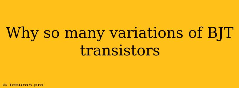 Why So Many Variations Of BJT Transistors