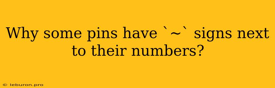 Why Some Pins Have `~` Signs Next To Their Numbers?