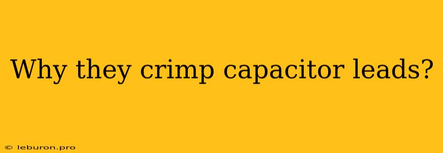 Why They Crimp Capacitor Leads?