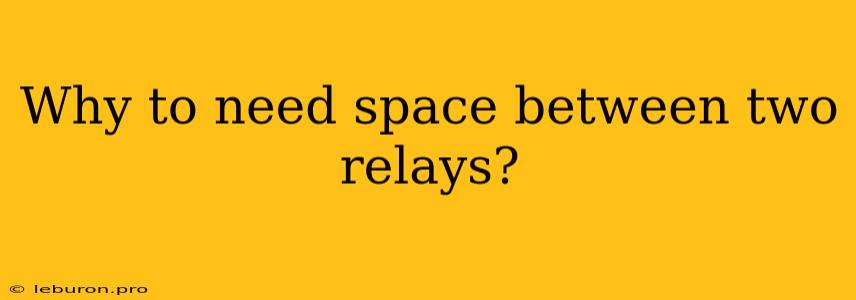 Why To Need Space Between Two Relays?