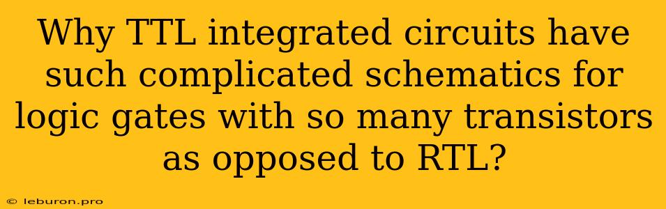 Why TTL Integrated Circuits Have Such Complicated Schematics For Logic Gates With So Many Transistors As Opposed To RTL?