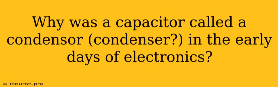 Why Was A Capacitor Called A Condensor (condenser?) In The Early Days Of Electronics?