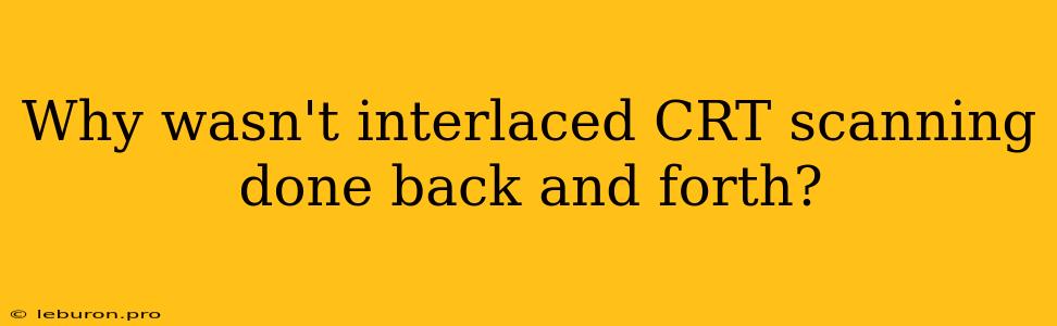 Why Wasn't Interlaced CRT Scanning Done Back And Forth?