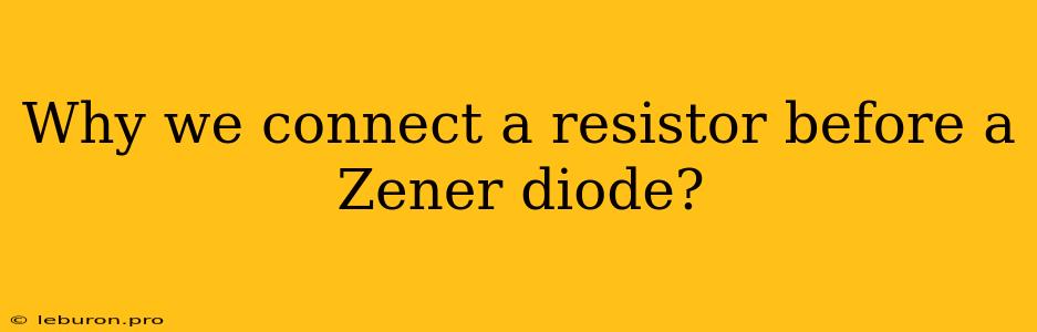 Why We Connect A Resistor Before A Zener Diode?