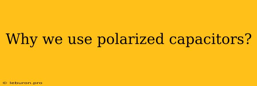 Why We Use Polarized Capacitors?