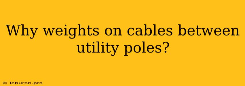 Why Weights On Cables Between Utility Poles?