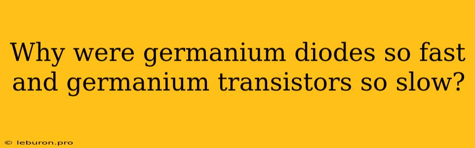 Why Were Germanium Diodes So Fast And Germanium Transistors So Slow?