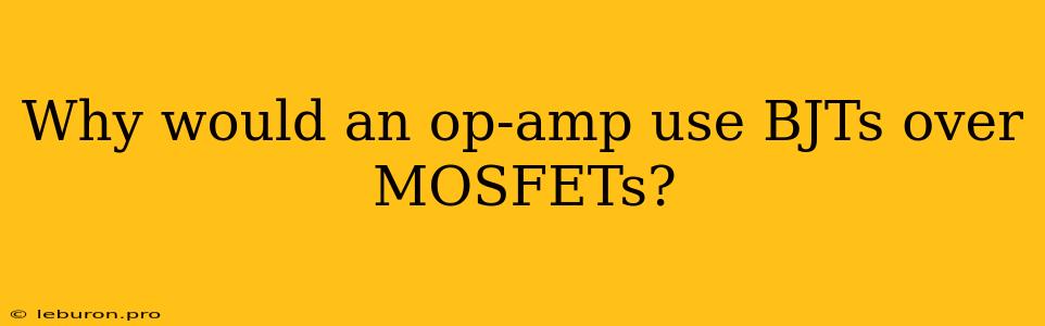 Why Would An Op-amp Use BJTs Over MOSFETs?