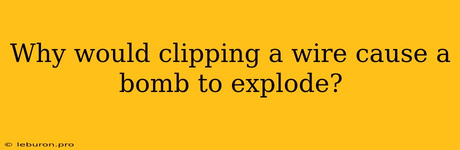 Why Would Clipping A Wire Cause A Bomb To Explode?