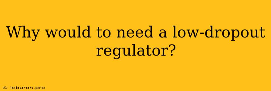 Why Would To Need A Low-dropout Regulator?