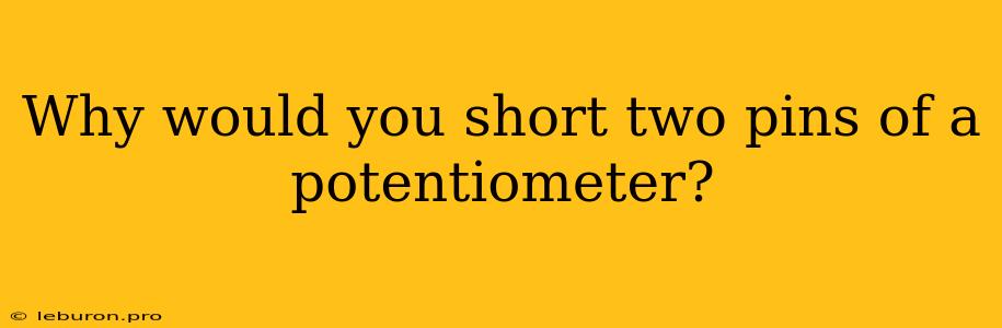 Why Would You Short Two Pins Of A Potentiometer?