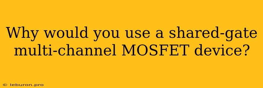 Why Would You Use A Shared-gate Multi-channel MOSFET Device?