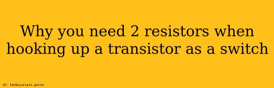 Why You Need 2 Resistors When Hooking Up A Transistor As A Switch