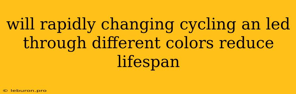 Will Rapidly Changing Cycling An Led Through Different Colors Reduce Lifespan