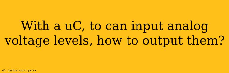 With A UC, To Can Input Analog Voltage Levels, How To Output Them?