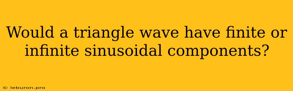 Would A Triangle Wave Have Finite Or Infinite Sinusoidal Components?