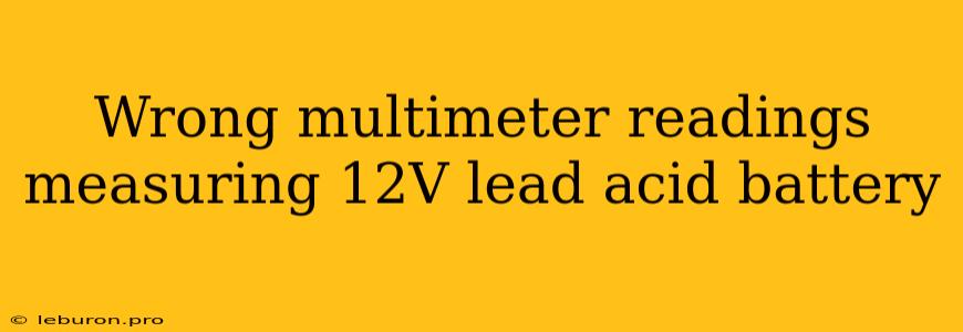 Wrong Multimeter Readings Measuring 12V Lead Acid Battery